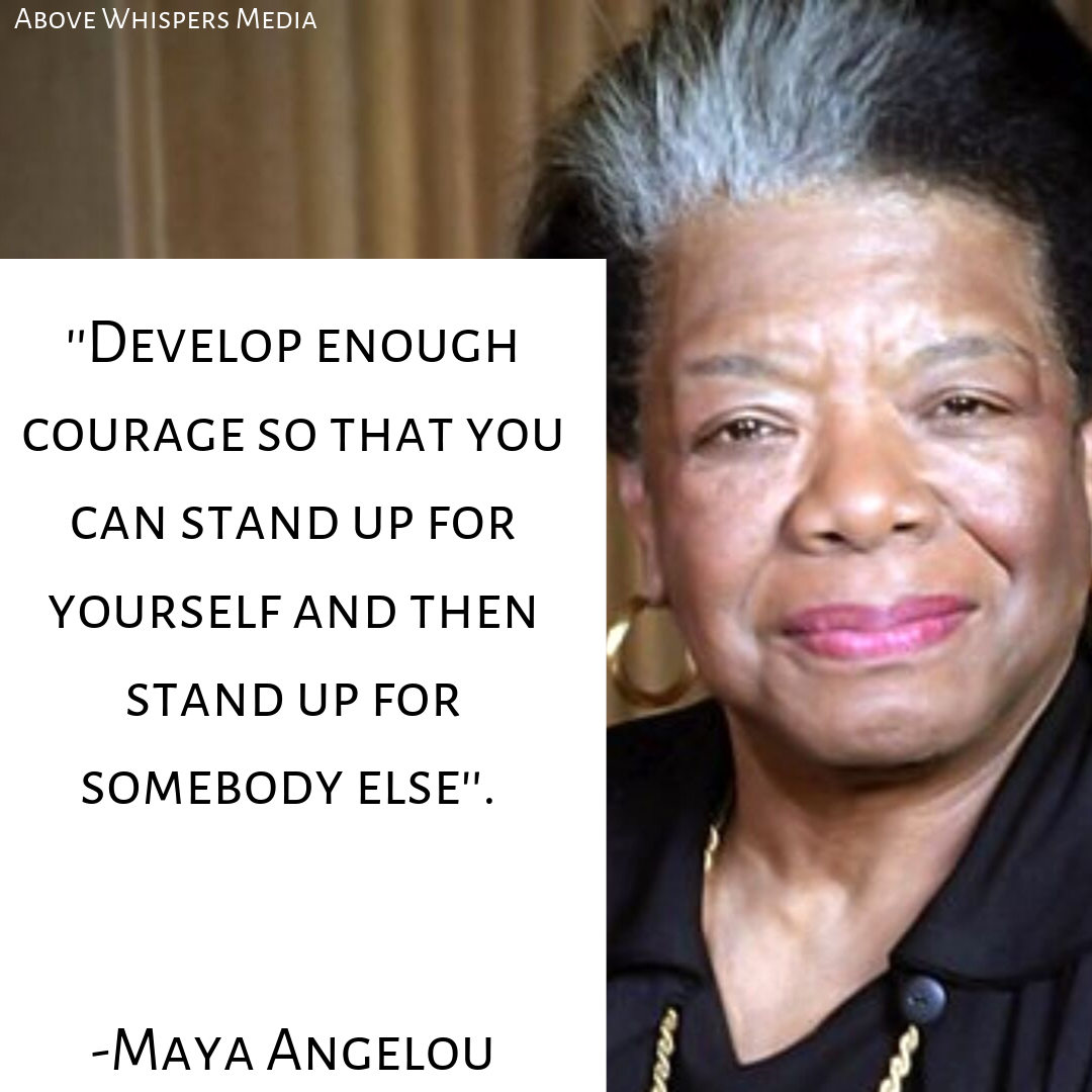 Develop enough courage so that you can stand up for yourself and then stand up for somebody else. Maya Angelou