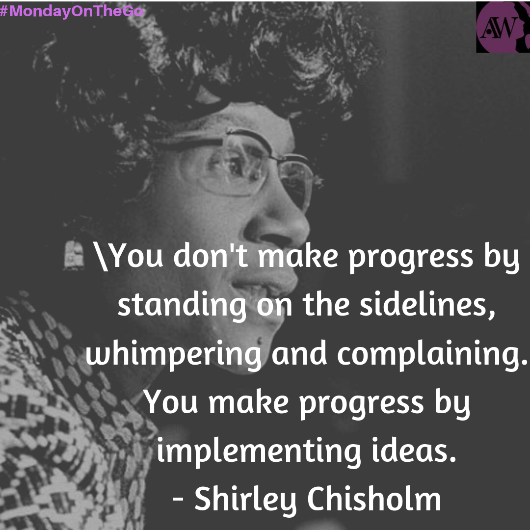 You don't make progress by standing on the sidelines, whimpering and complaining. You make progress by implementing ideas. - Shirley Chisholm
