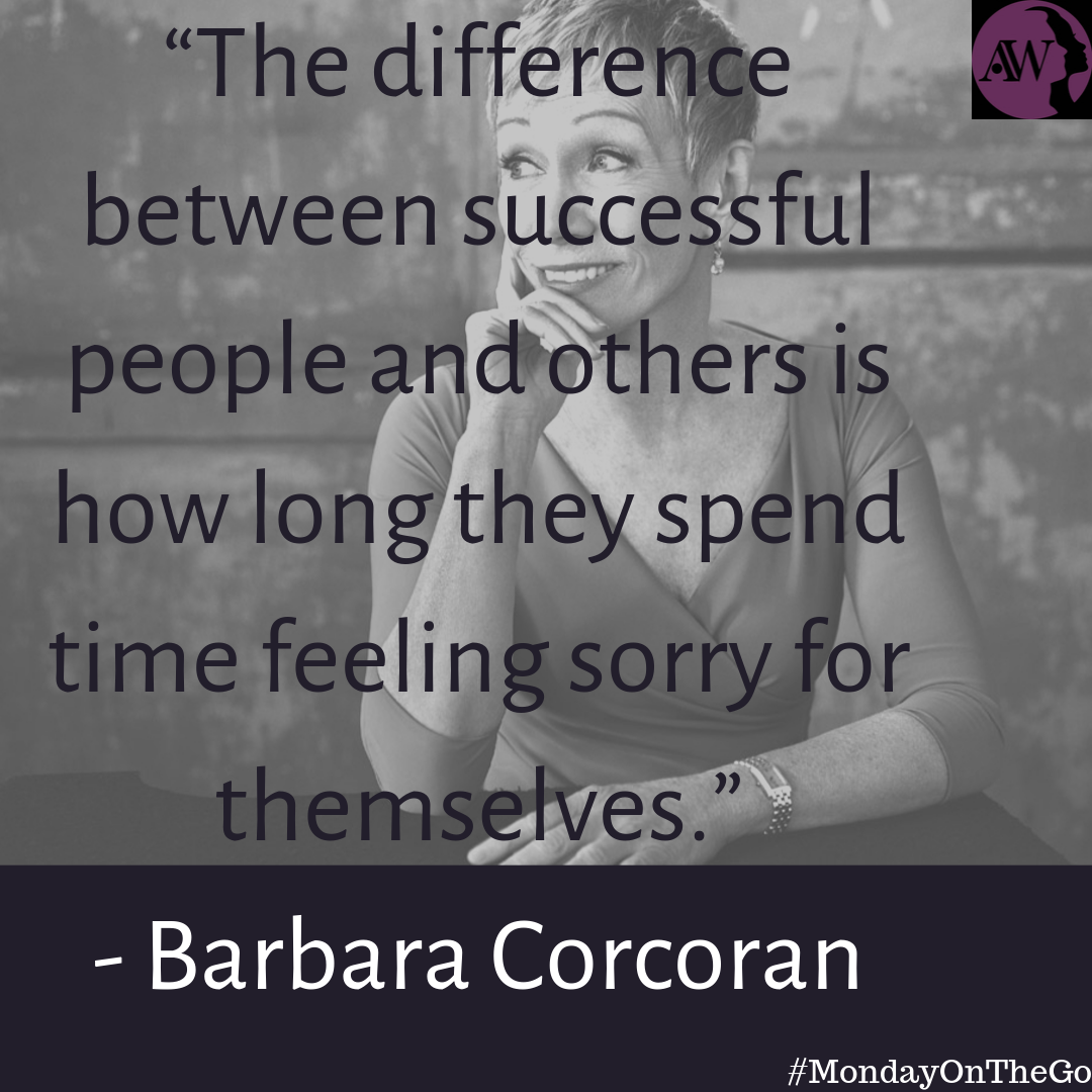 “The difference between successful people and others is how long they spend time feeling sorry for themselves.” - Barbara Corcoran